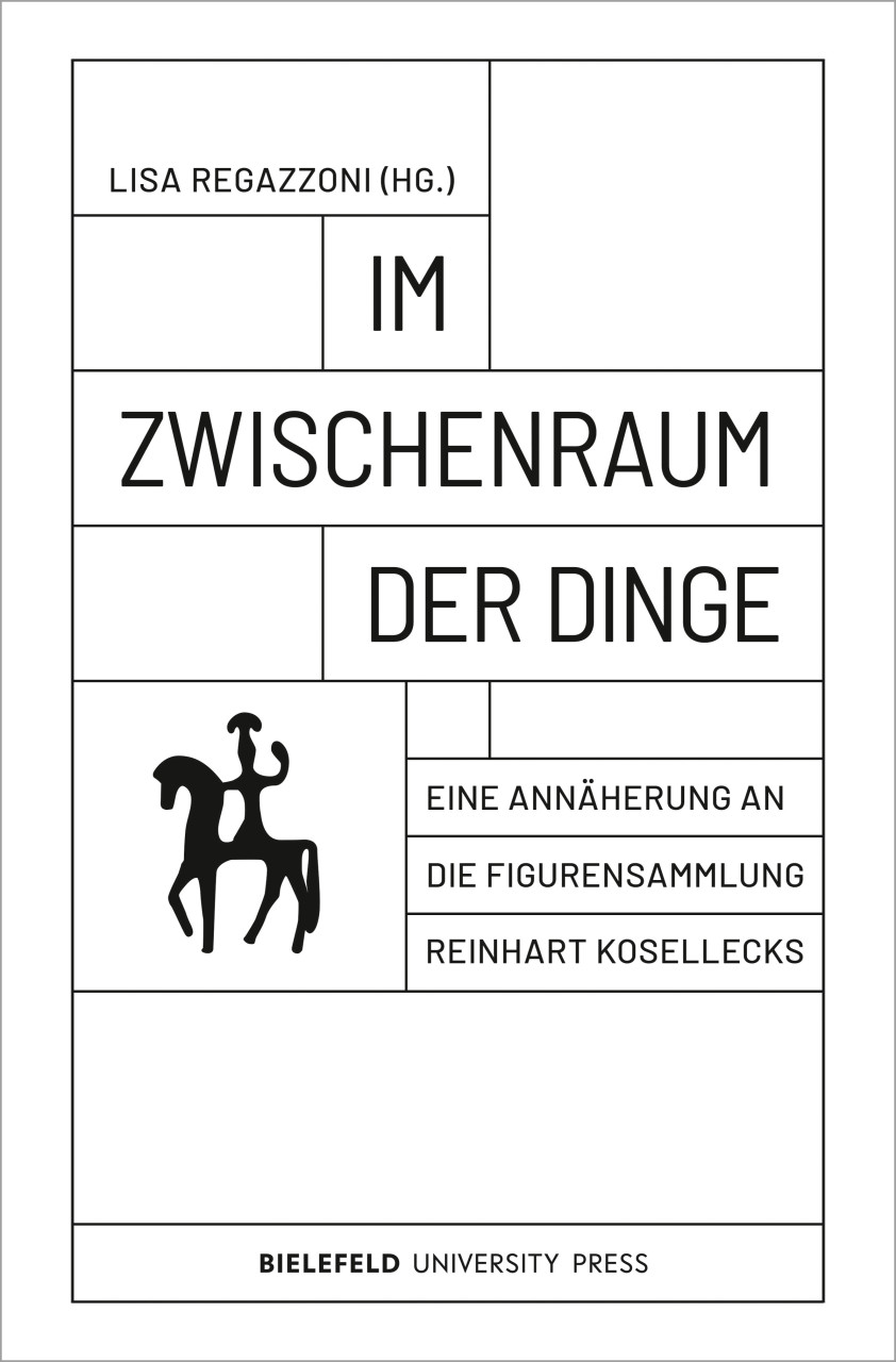Lisa Regazzoni_Im Zwischenraum der Dinge. Eine Annäherung an die Figurensammlung Reinhart Koselleck